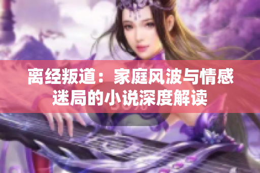离经叛道：家庭风波与情感迷局的小说深度解读