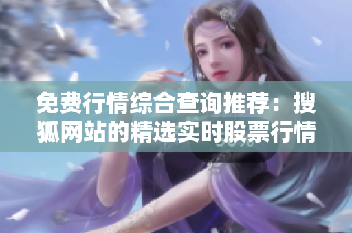 免费行情综合查询推荐：搜狐网站的精选实时股票行情信息
