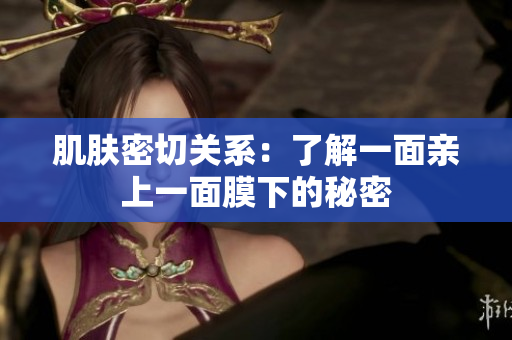 肌肤密切关系：了解一面亲上一面膜下的秘密