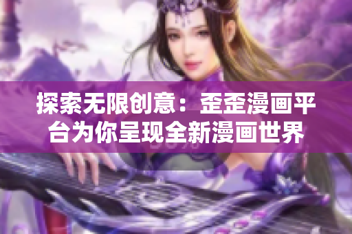 探索无限创意：歪歪漫画平台为你呈现全新漫画世界