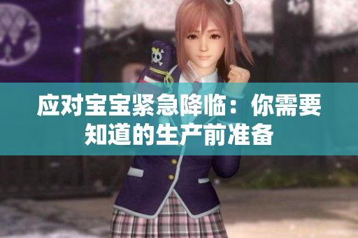应对宝宝紧急降临：你需要知道的生产前准备