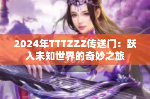 2024年TTTZZZ传送门：跃入未知世界的奇妙之旅