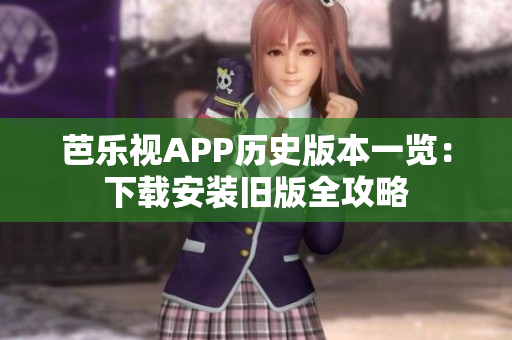 芭乐视APP历史版本一览：下载安装旧版全攻略