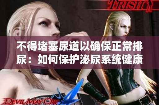 不得堵塞尿道以确保正常排尿：如何保护泌尿系统健康
