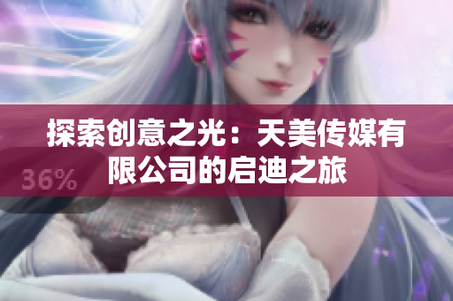 探索创意之光：天美传媒有限公司的启迪之旅