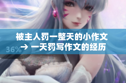 被主人罚一整天的小作文 → 一天罚写作文的经历