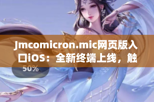 Jmcomicron.mic网页版入口iOS：全新终端上线，触手可及舒适阅读