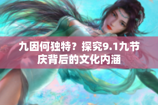 九因何独特？探究9.1九节庆背后的文化内涵