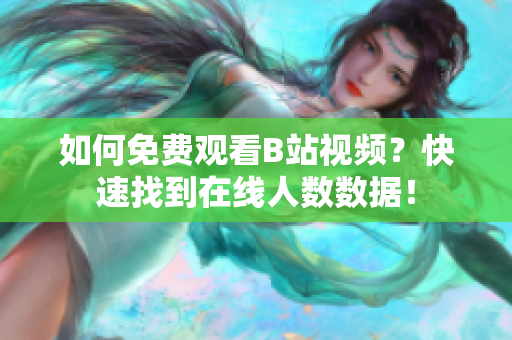 如何免费观看B站视频？快速找到在线人数数据！