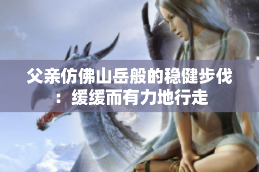 父亲仿佛山岳般的稳健步伐：缓缓而有力地行走