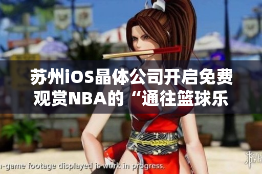 苏州iOS晶体公司开启免费观赏NBA的“通往篮球乐园”的大门
