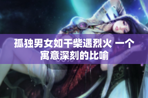 孤独男女如干柴遇烈火 一个寓意深刻的比喻
