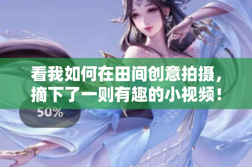 看我如何在田间创意拍摄，摘下了一则有趣的小视频！