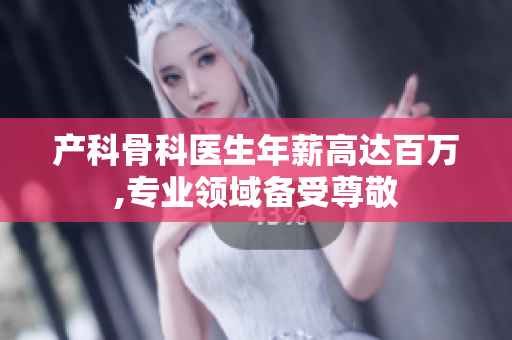产科骨科医生年薪高达百万,专业领域备受尊敬