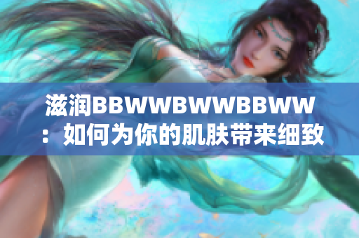 滋润BBWWBWWBBWW：如何为你的肌肤带来细致呵护
