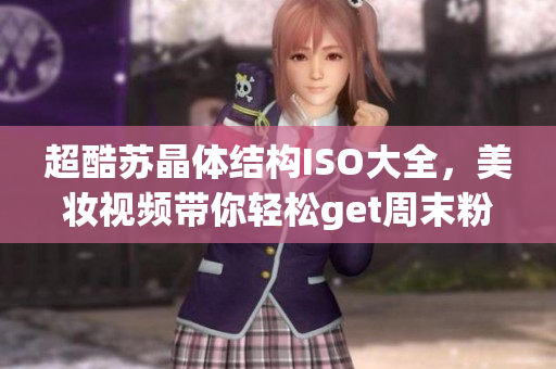 超酷苏晶体结构ISO大全，美妆视频带你轻松get周末粉色妆容