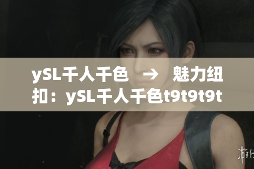ySL千人千色   →   魅力纽扣：ySL千人千色t9t9t9t9