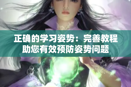 正确的学习姿势：完善教程助您有效预防姿势问题
