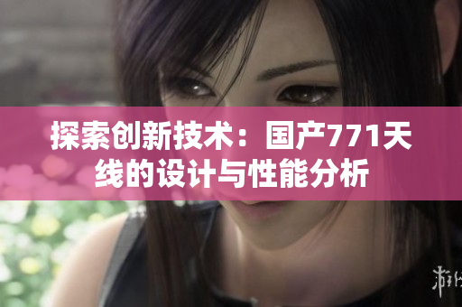 探索创新技术：国产771天线的设计与性能分析