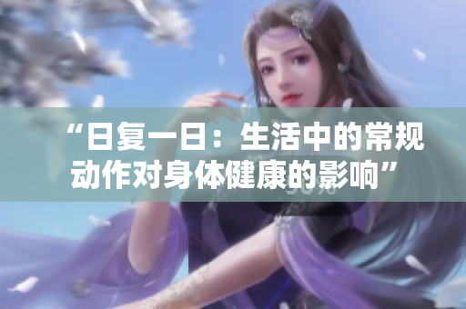 “日复一日：生活中的常规动作对身体健康的影响”