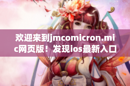 欢迎来到jmcomicron.mic网页版！发现ios最新入口，尽在这里