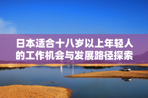 日本适合十八岁以上年轻人的工作机会与发展路径探索