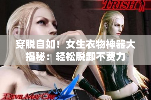 穿脱自如！女生衣物神器大揭秘：轻松脱卸不费力