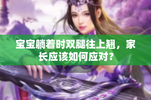 宝宝躺着时双腿往上翘，家长应该如何应对？
