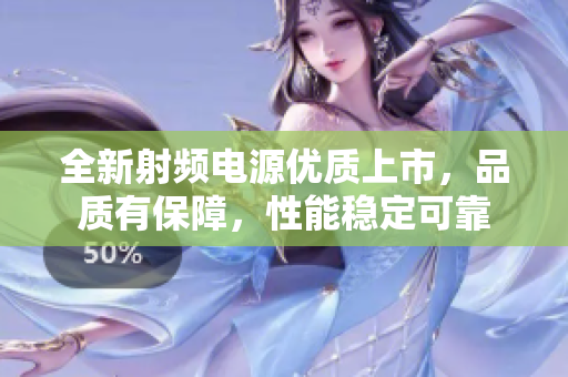 全新射频电源优质上市，品质有保障，性能稳定可靠