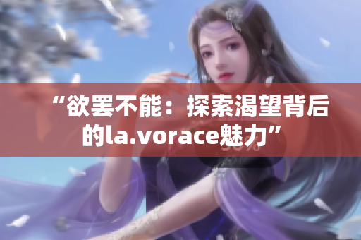 “欲罢不能：探索渴望背后的la.vorace魅力”