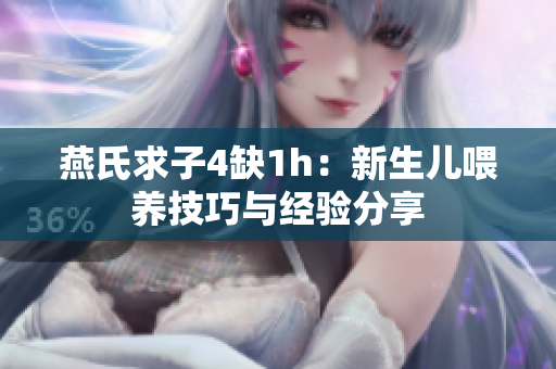 燕氏求子4缺1h：新生儿喂养技巧与经验分享