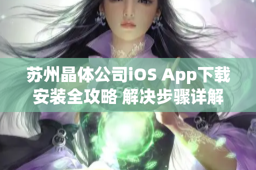 苏州晶体公司iOS App下载安装全攻略 解决步骤详解