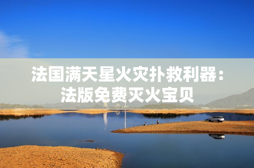 法国满天星火灾扑救利器：法版免费灭火宝贝