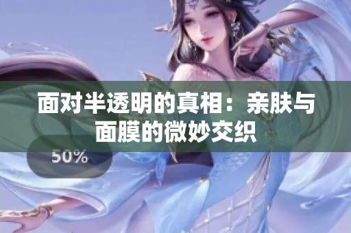 面对半透明的真相：亲肤与面膜的微妙交织