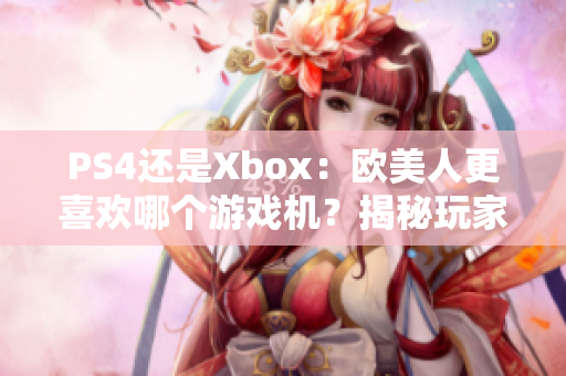PS4还是Xbox：欧美人更喜欢哪个游戏机？揭秘玩家心声