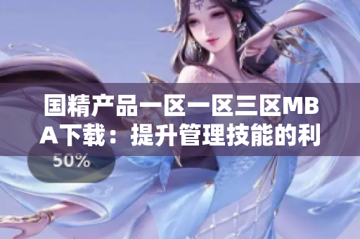 国精产品一区一区三区MBA下载：提升管理技能的利器