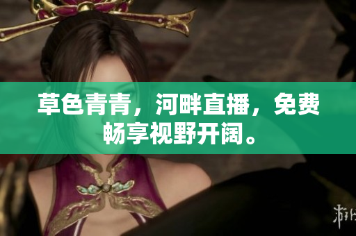 草色青青，河畔直播，免费畅享视野开阔。