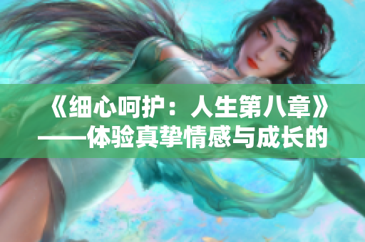 《细心呵护：人生第八章》——体验真挚情感与成长的温暖心路