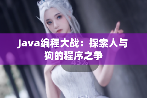 Java编程大战：探索人与狗的程序之争