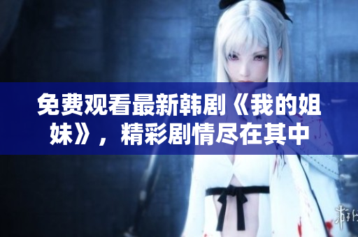 免费观看最新韩剧《我的姐妹》，精彩剧情尽在其中