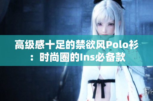 高级感十足的禁欲风Polo衫：时尚圈的Ins必备款