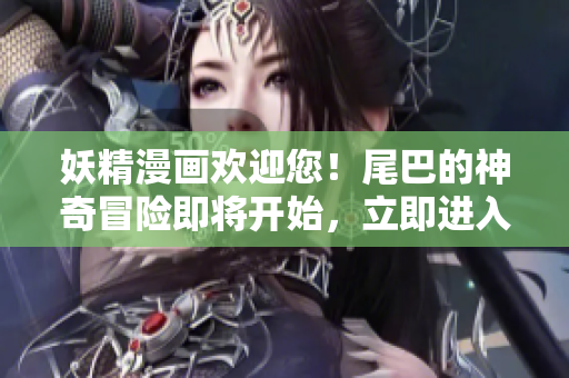 妖精漫画欢迎您！尾巴的神奇冒险即将开始，立即进入入口界面！