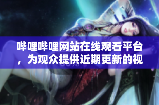 哔哩哔哩网站在线观看平台，为观众提供近期更新的视频素材