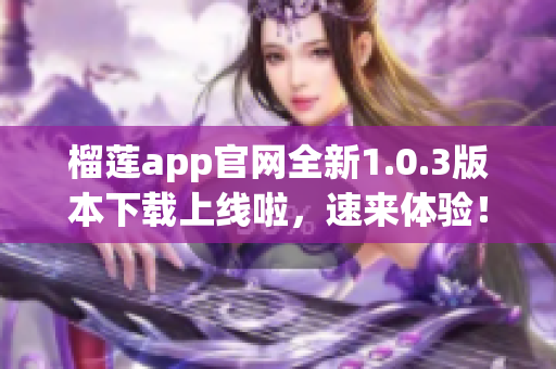 榴莲app官网全新1.0.3版本下载上线啦，速来体验！