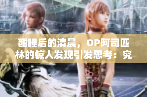 酣睡后的清晨，OP阿司匹林的惊人发现引发思考：究竟是药物带来的安眠还是内心的平静？