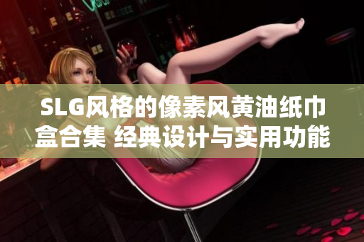 SLG风格的像素风黄油纸巾盒合集 经典设计与实用功能