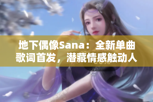 地下偶像Sana：全新单曲歌词首发，潜藏情感触动人心