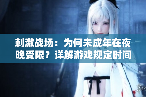 刺激战场：为何未成年在夜晚受限？详解游戏规定时间限制