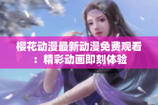 樱花动漫最新动漫免费观看：精彩动画即刻体验