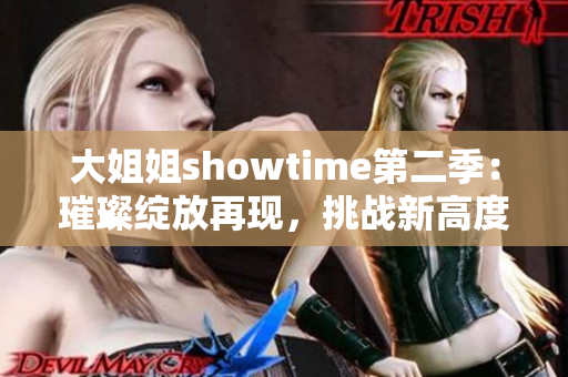 大姐姐showtime第二季：璀璨绽放再现，挑战新高度